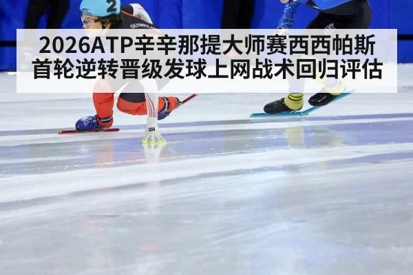 2026ATP辛辛那提大师赛西西帕斯首轮逆转晋级发球上网战术回归评估