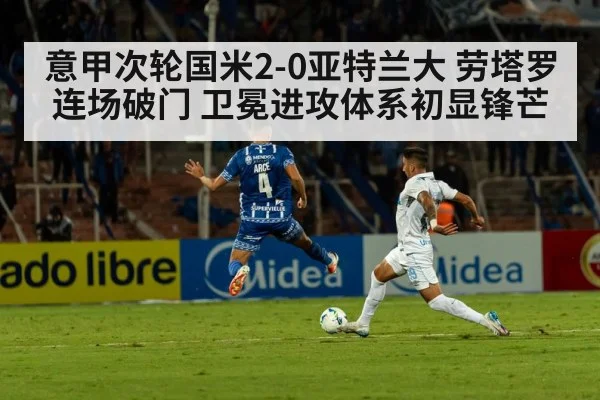 意甲次轮国米2-0亚特兰大 劳塔罗连场破门 卫冕进攻体系初显锋芒